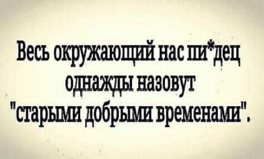 Весь окружающий нас шдец одшщы назовут старшш добршш времении