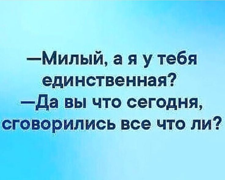 Милый а я у тебя единственная Да вы что сегодня сговорились все что ли