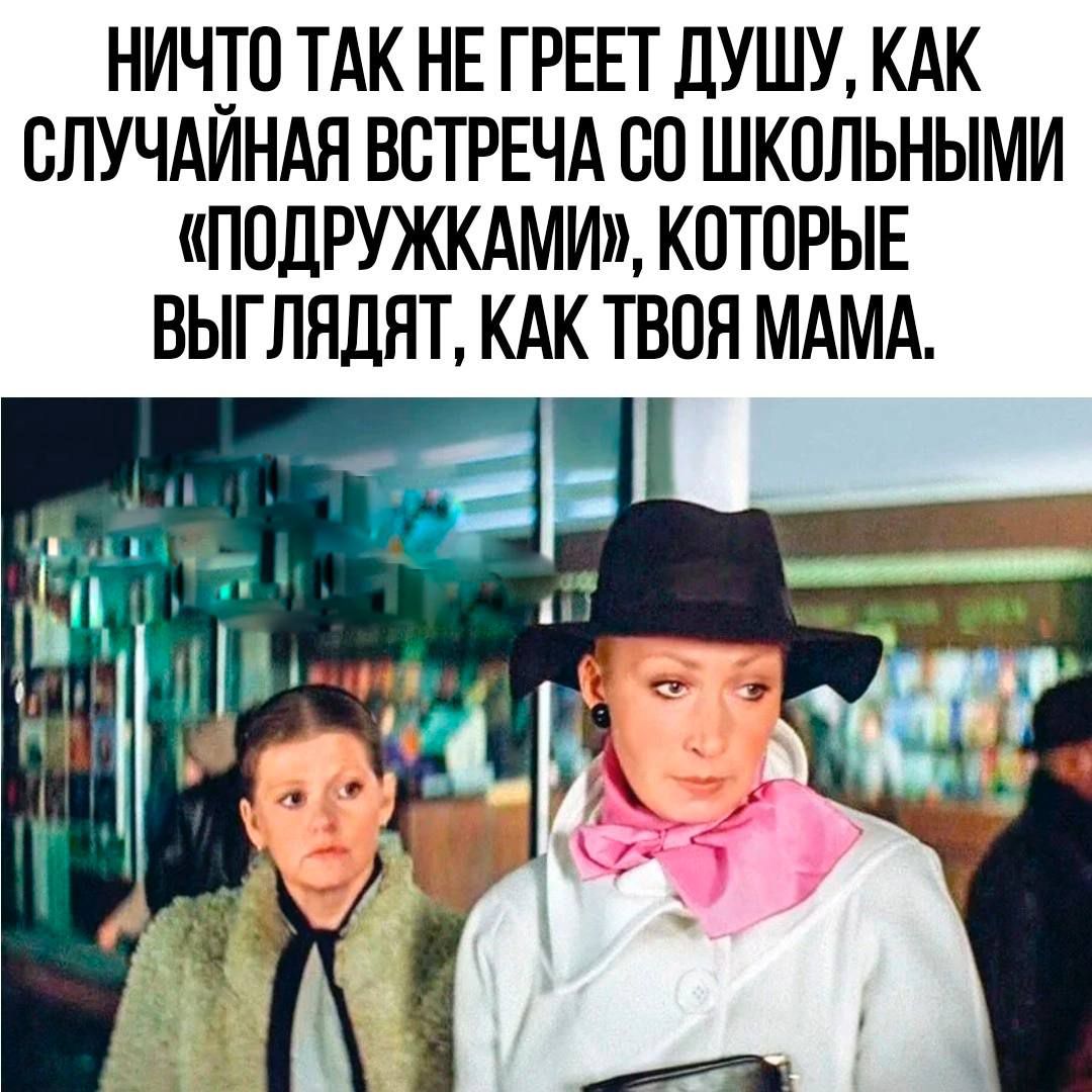НИЧ0 ТАК НЕ ГРЕЕТ дУШУ КАК ВЛУЧАИНАН ВСТРЕЧА Ю ШКОЛЬНЫМИ ПОДРУЖКАМИ КОТОРЫЕ ВЫГЛНДНТ КАК ТВОЯ МАМА