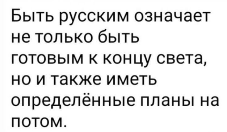 Быть русским означает не только быть готовым к концу света но и также иметь определённые планы на потом