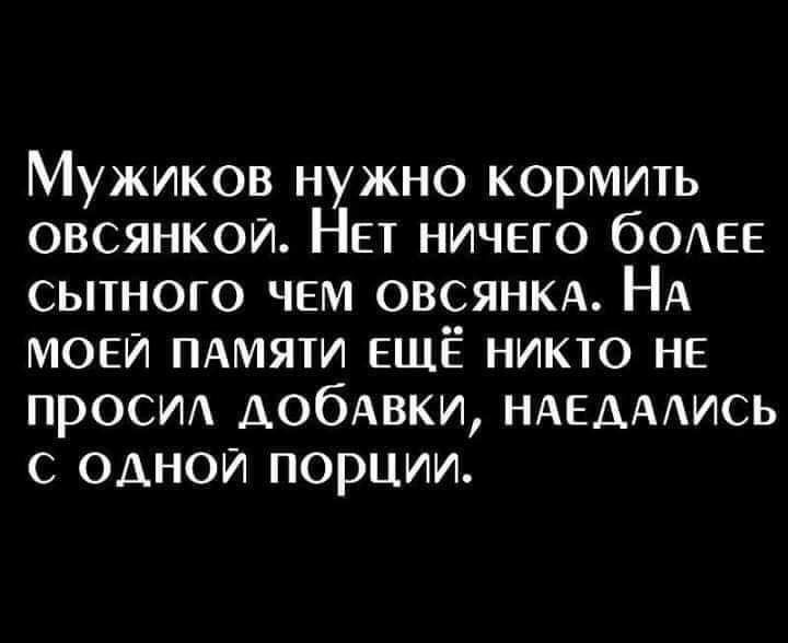 Мужиков нужно кормить овсянкои Нвт ничвго бОАЕЕ сытного чем ОВСЯНКА НА мови пдмяти ЕЩЁ никто не проем добхаки НАЕАААИСЬ с одной порции