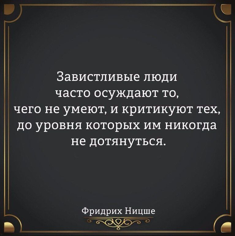 п Завистливые люди часто осуждают то чего не умеют и критикуют тех до уровня которых им никогда не дотянуться Фридрих Ницше