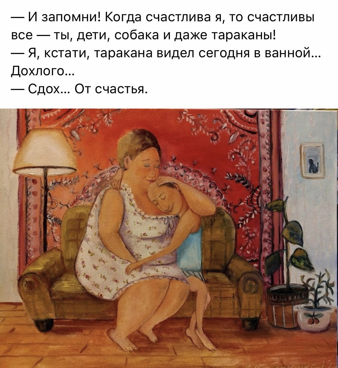 И запомни Когда счастлива я то счастливы все ты дети собака и даже тараканы Я кстати таракана видел сегодня в ванной дохпого Сдох От счастья