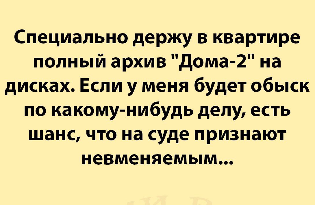 Специально держу в квартире полный архив дома 2 на дисках Если у меня будет обыск по какому нибудь делу есть шанс что на суде признают невменяемым