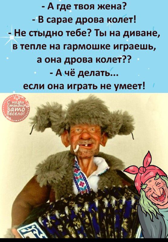 А где твоя жена В сарае дрова колёт Не стыдно тебе Ты на диванё в тепле на гармошке играешь а она дрова колет Ачё делатьЁ если она играть не умеет