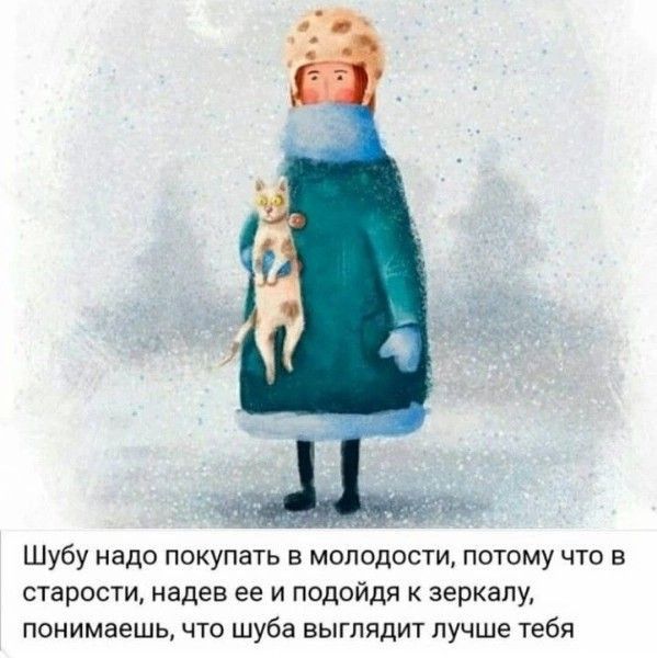 Шубу надо покупать в молодости потому что в старости надев ее и подойдя зеркалу понимаешь что шуба выглядит пучше тебя