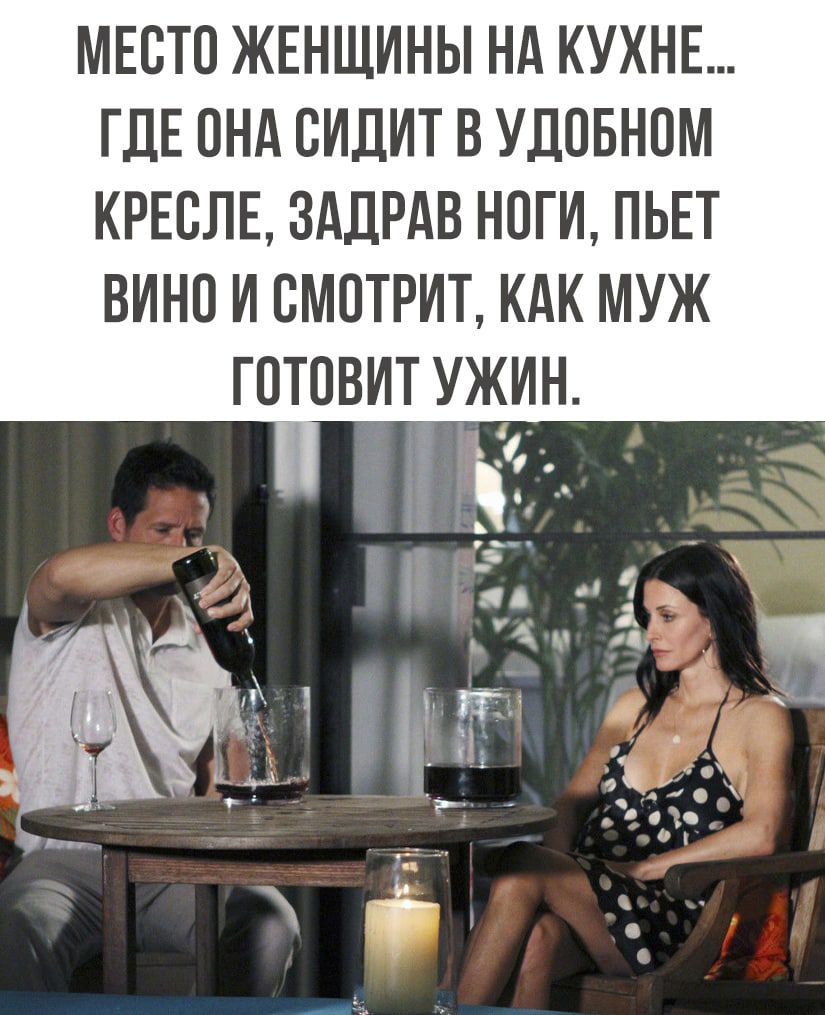 МЕСТО ЖЕНЩИНЫ НА КУХНЕ ГДЕ ПНА СИДИТ В УДОБНПМ КРЕСЛЕ ЗАПРАВ НПГИ ПЬЕТ ВИНО И СМОТРИТ КАК МУЖ ГОТОВИТ УЖИН