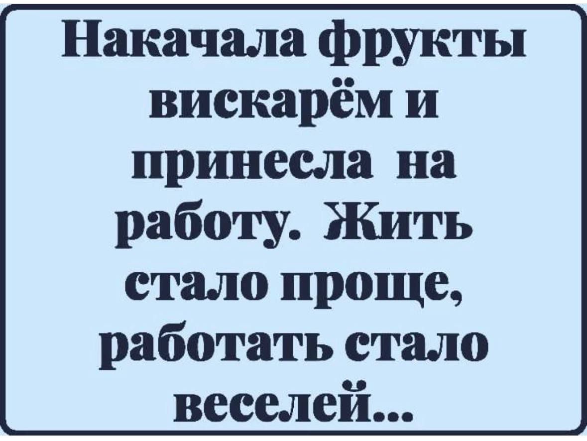 Накачала фрукты вискарём и пршяесла на работу Жить стало проще работать стало веселей