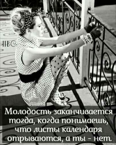 Молодость заканчивается тогда когда понимаешь что листы календаря ыеаются а ты нет