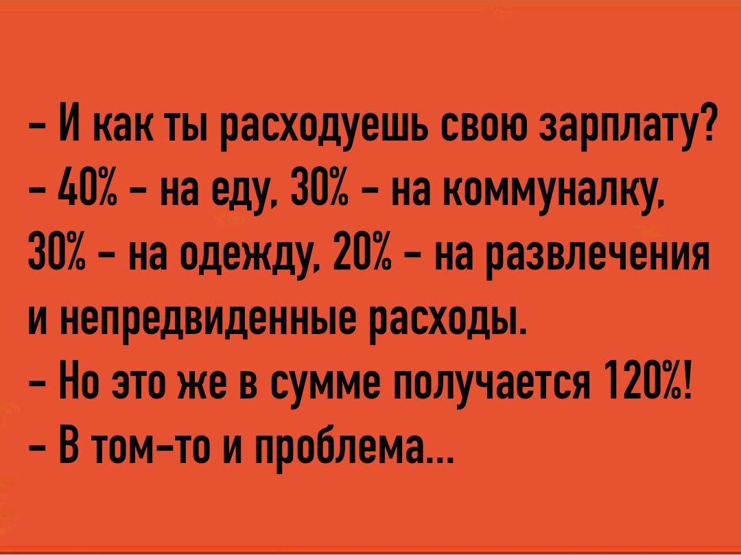 И как тырасходуешь свою зарплату 101 на еду 302 на коммуналку 30 на одежду 201 на развлечения и непредвиденные расходы На зтожев сумме получается 1201 В том тп и проблема