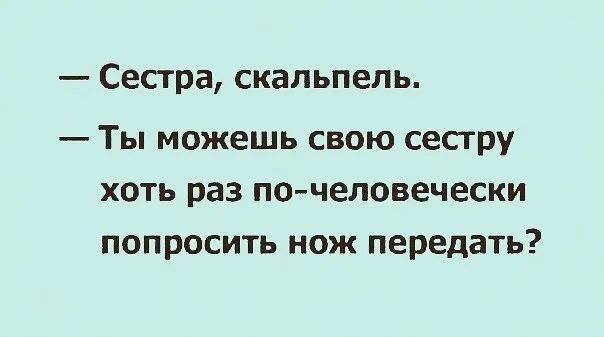 Сестра скальпель Ты можешь свою сестру хоть раз пса человечески попросить нож передать