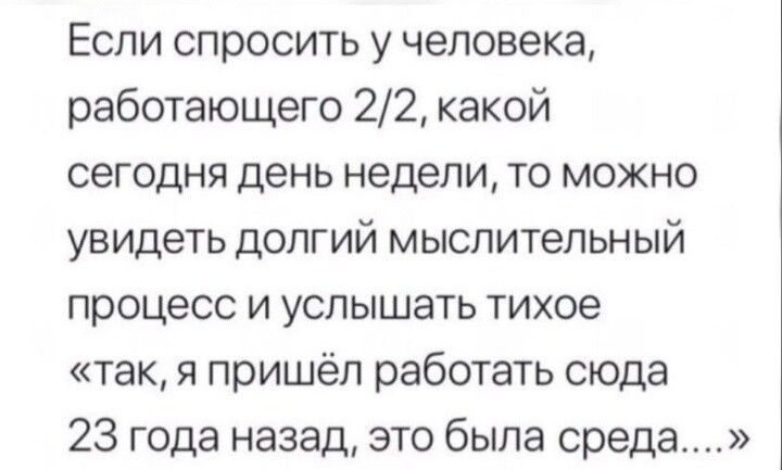 Еспи спросить у человека работающего 22 какой сегодня день недели то можно увидеть долгий мыслительный процесс и услышать тихое так я пришёл работать сюда 23 года назад это была среда