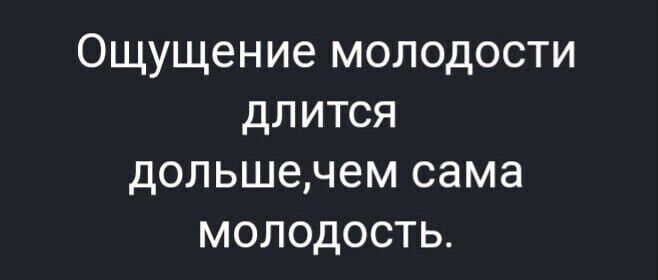 Ощущение молодости длится дольшечем сама молодость