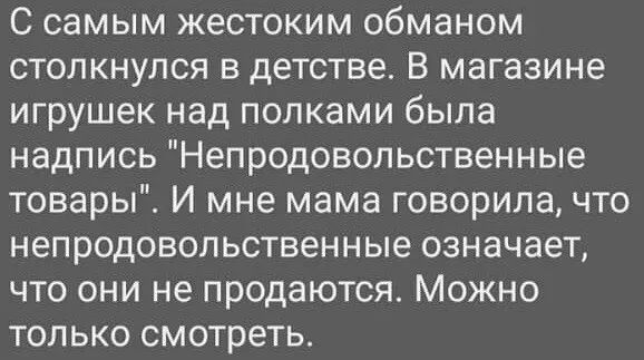 С самым жестоким обманом столкнулся в детстве В магазине игрушек над полками была надпись Непродовольственные товары И мне мама говорила что непродовопьственные означает что они не продаются Можно только смотреть