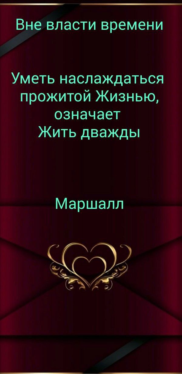 ВНЕ ВЛЭСТИ ВРЗМЕНИ иметь наслаждаться прожитой Жизнью означает Жить дважды Маршалл