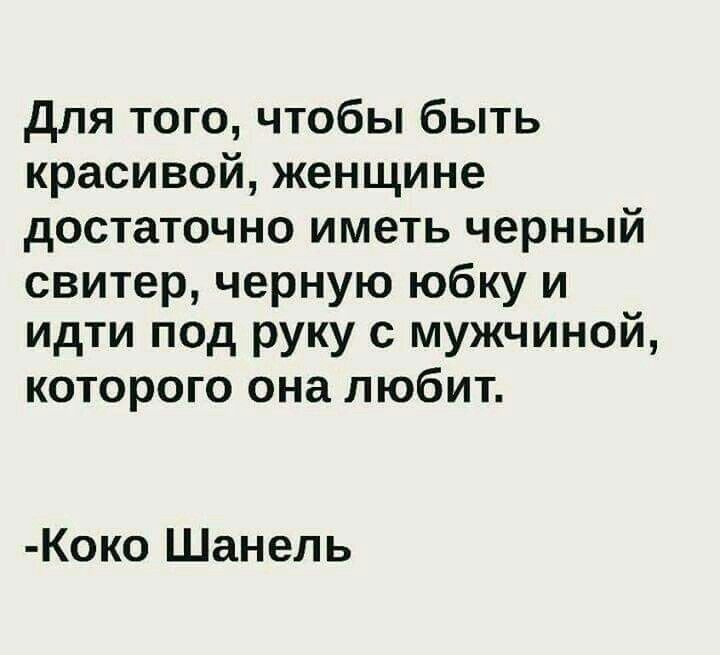 для того чтобы быть красивой женщине достаточно иметь черный свитер черную юбку и идти под руку с мужчинои которого она любит Коко Шанель