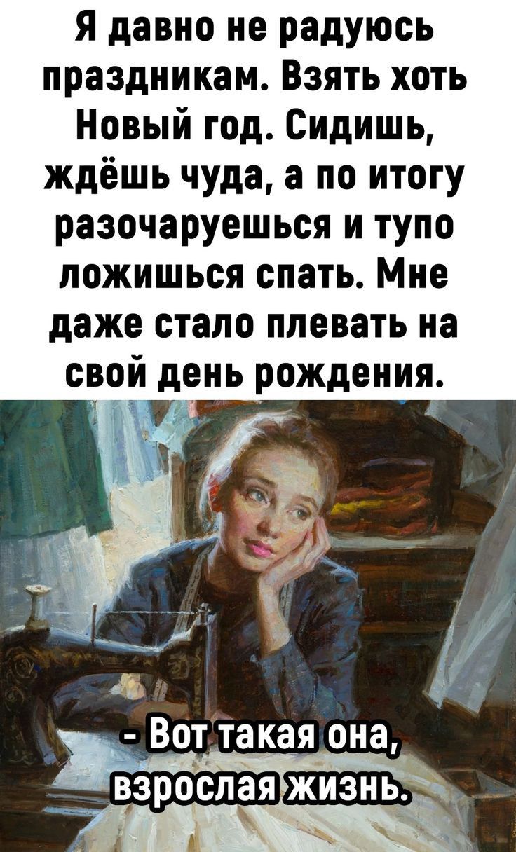 я давно не радуюсь праздникам Взять хоть Новый год Сидишь ждёшь чуда а по итогу разочаруешься и тупо пожишься спать Мне даже стало плевать на свой день рождения Воттакая она _ взрослая жизнь у