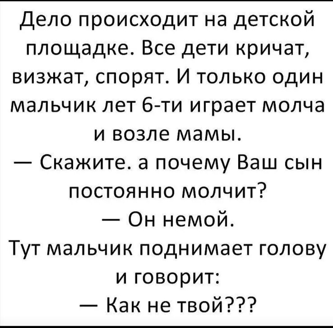 Дело происходит на детской площадке Все дети кричат визжат спорят И только один мальчик лет 6ти играет молча и возле мамы Скажите а почему Ваш сын постоянно молчит Он немой Тут мальчик поднимает голову и говорит Как не твой