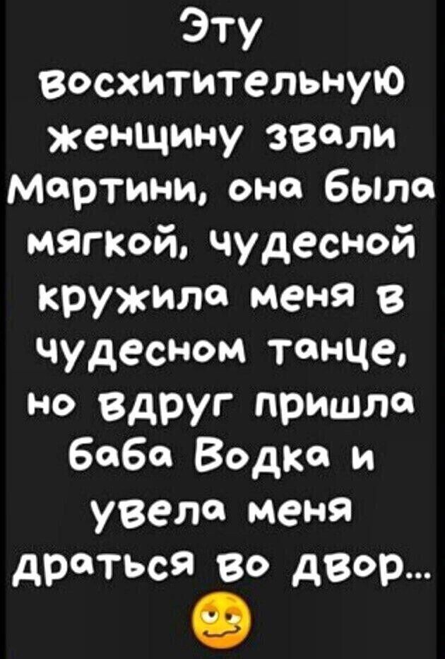 Эту Восхитительную женщину звали мартини оно бьпло мягкой чудесной кружили меня 8 чудесном танце Н Вдруг пришла бабе Водка и увела меня драться зо двор