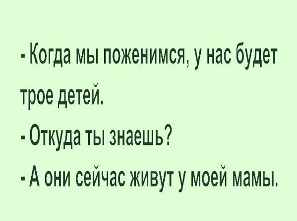 Когда мы поженимся у нас будет трое детей Откуда ты знаешь А они сейчас живут у моей мамы