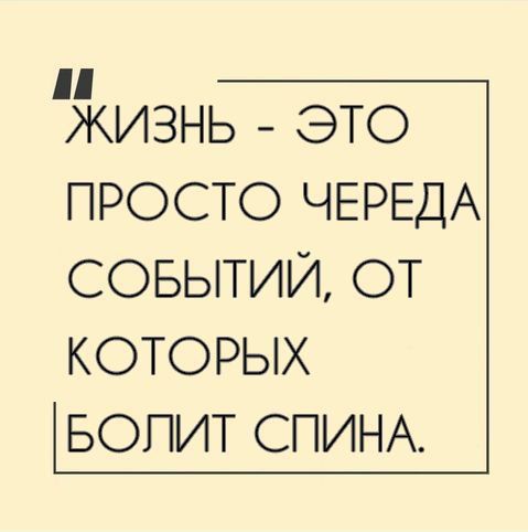 КИЗНЬ ЭТО ПРОСТО ЧЕРЕДА СОБЫТИЙ ОТ КОТОРЫХ БОПИТ СПИНА