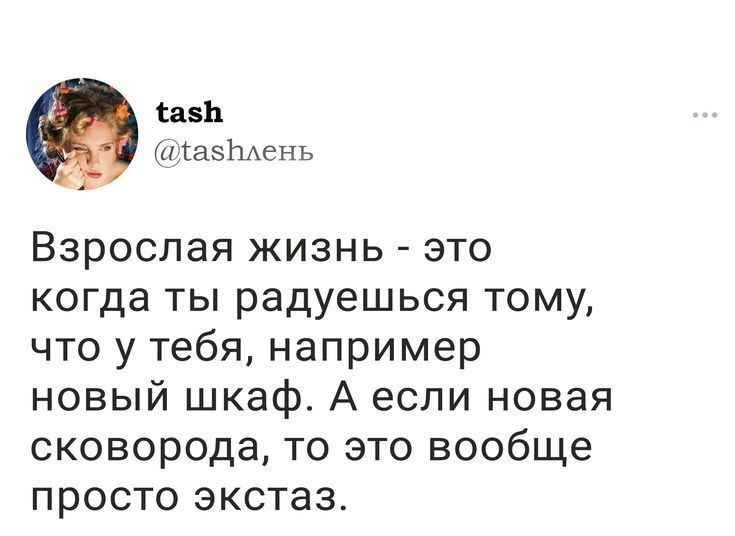 сани азЬАень Взрослая жизнь это когда ты радуешься тому что у тебя например новый шкаф А если новая сковорода то это вообще просто экстаз