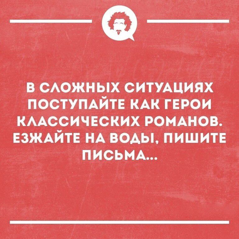 В О_АОЖНЬіХ СИТУАЦИЯХ ПОСТУПАЙТЕ КАК ГЕРОИ КААССИЧЕСКИХ РОМАНОВ ЕЗЖАЙТЕ НА ВОАЬі ПИШИТЕ ПИСЬМА