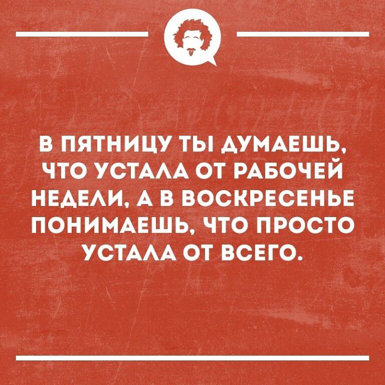 _Ф В ПЯТНИЦУ ТЫ АУМАЕШЬ ЧТО УСТААА ОТ РАБОЧЕЙ НЕАЕАИ А В ВОСКРЕСЕНЬЕ ПОНИМАЕШЬ ЧТО ПРОСТО УСТААА ОТ ВСЕГО