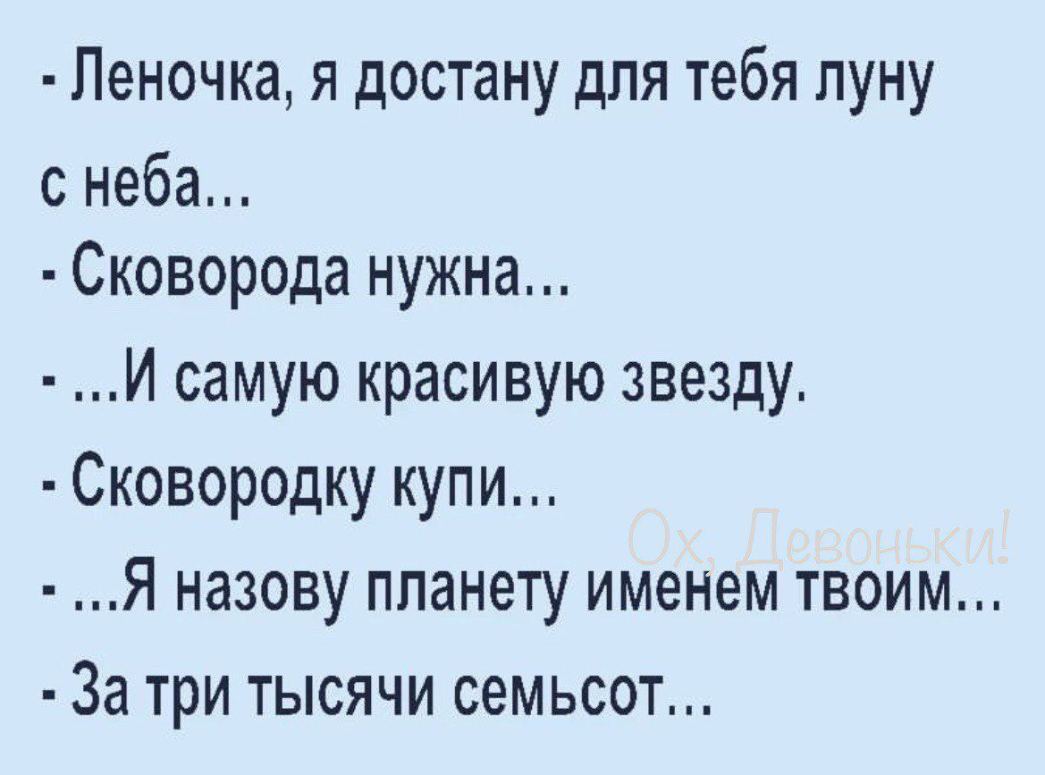 Леночка я достану для тебя луну с неба Сковорода нужна И самую красивую звезду Сковородку купи Я назову планету именем твоим За три тысячи семьсот