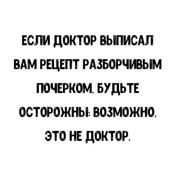 ЕСЛИ доктор выписдл ВАМ РЕЦЕПТ РАзьорчивым почврком БУДЬТЕ осторожны возможно это нв доктор