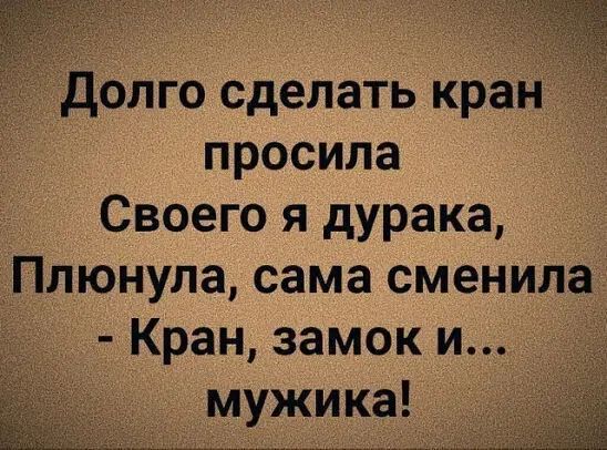 долго сделать кран просила Своего я дурака Плюнула сама сменила Кран замок и мужика