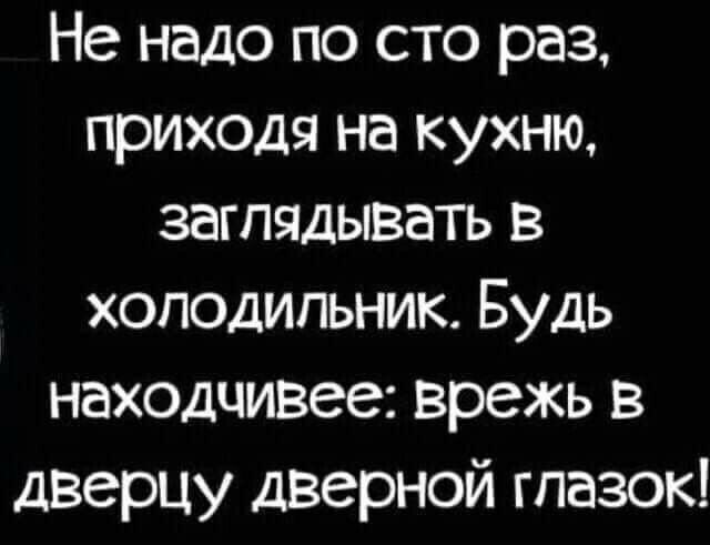 Не надо по сто раз приходя на кухню заглядывать в холодильник Будь находчивее врежь в дверцу дверной глазок