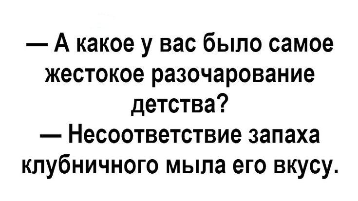 А какое у вас было самое жестокое разочарование детства Несоответствие запаха клубничного мыла его вкусу