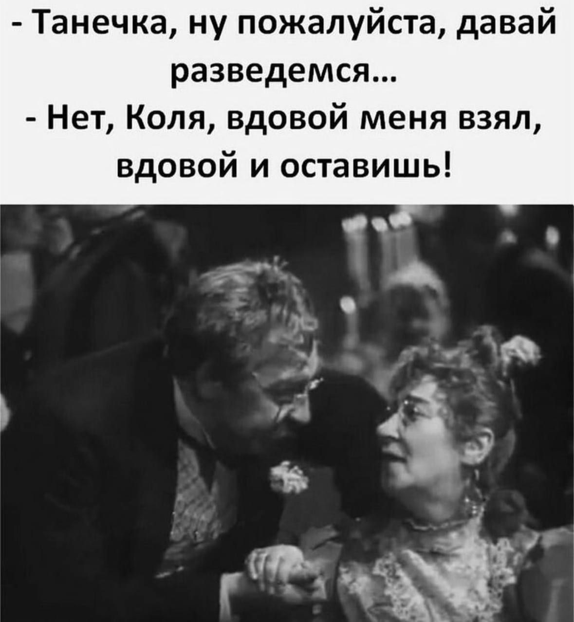 Танечка ну пожалуйста давай разведется Нет Коля вдовой меня взял вдовой и оставишь