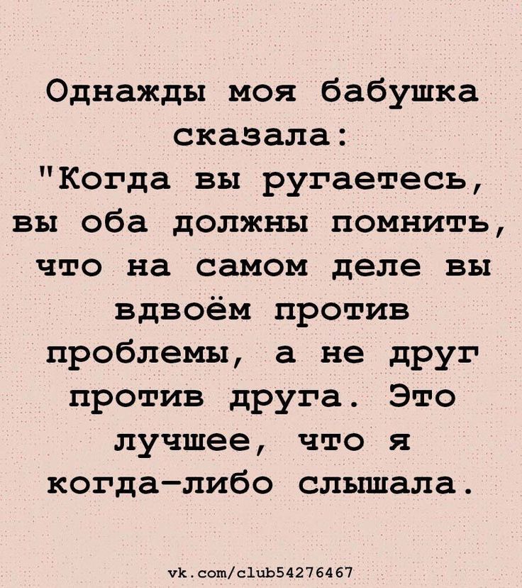 Однажды моя бабушка сказала Когда вы ругаетесь вы оба должны помнить что на самом деле вы вдвоём против проблемы а не друг против друга Это лучшее что я когдалибо слышала их сошсіць54276467