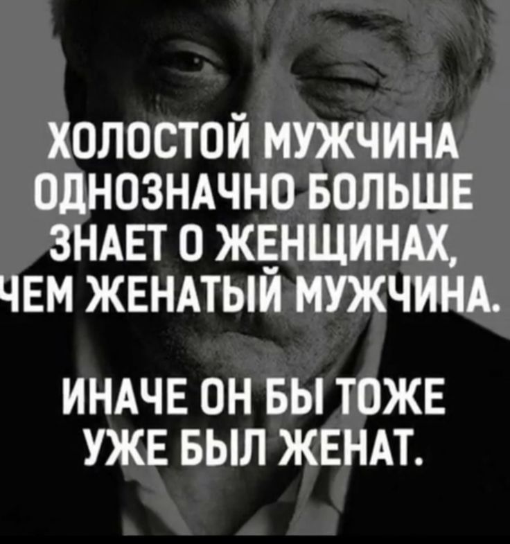 ХОЛОСТОИ МУЖЧИНА ОдНОЗНАЧНО БОЛЬШЕ ЗНАЕТ 0 ЖЕНЩИНАХ ЧЕМ ЖЕНАТЫИ МУЖЧИНА ИНАЧЕ ОН БЫ ТОЖЕ УЖЕ БЫЛ ЖЕНАТ