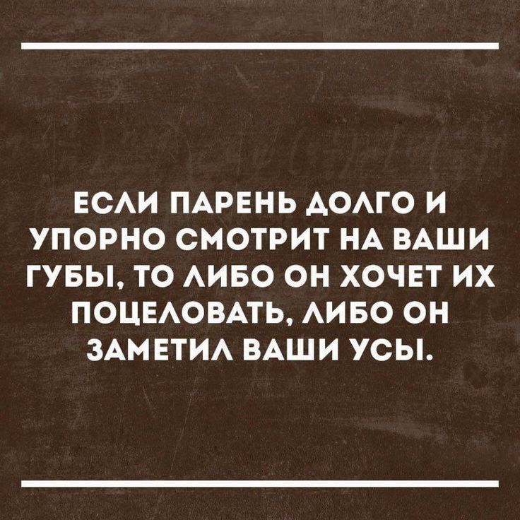 ЕСАИ ПАРЕНЬ АОАГО И УПОРНО СМОТРИТ НА ВАШИ ГУБЫ ТО АИБО ОН ХОЧЕТ ИХ ПОЦЕАОВАТЬ АИБО ОН ЗАМЕТИА ВАШИ УСЫ