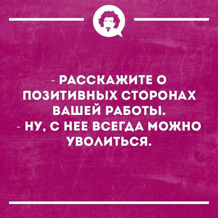 _Ф РАССКАЖИТЕ о позитивных стороны ВАШЕЙ РАБОТЫ _ ну с НЕЕ всегАА можно увомться