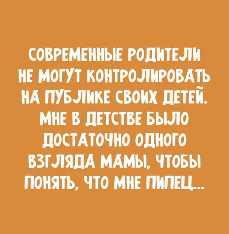 СОВРЕМЕННЫЕ РОДИТЕЛИ НЕ МОГУТ КОЩРОЛИРОБАЕЬ НА ПУБЛИКЕ СВОИХ ШТЕИ МНЕ Б ПЕТСТВЕ БЫЛО ПОСТАТОЧПО ОДНОГО ВЗГЛШ МАМЫ ЧТОБЫ ПОНЯТЬ ЧТО МНЕ