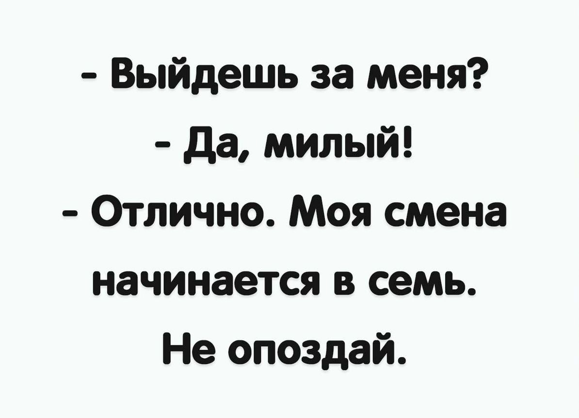 Выйдешь за меня да милый Отлично Моя смена начинается в семь Не опоздай