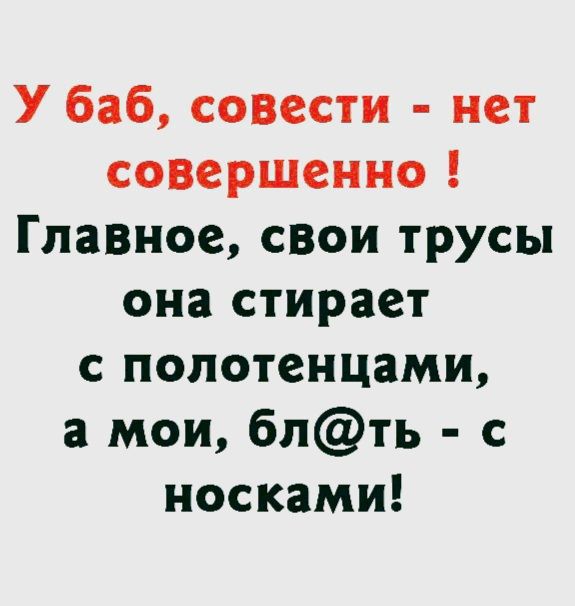 У баб совести нет совершенно Главное свои трусы она стирает с полотенцами а мои бпть с носками