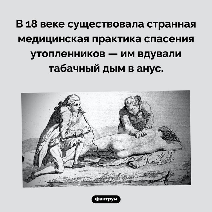 В 18 веке существовала странная медицинская практика спасения УТОПЛеННИКОВ ИМ вдували табачный дым в анус