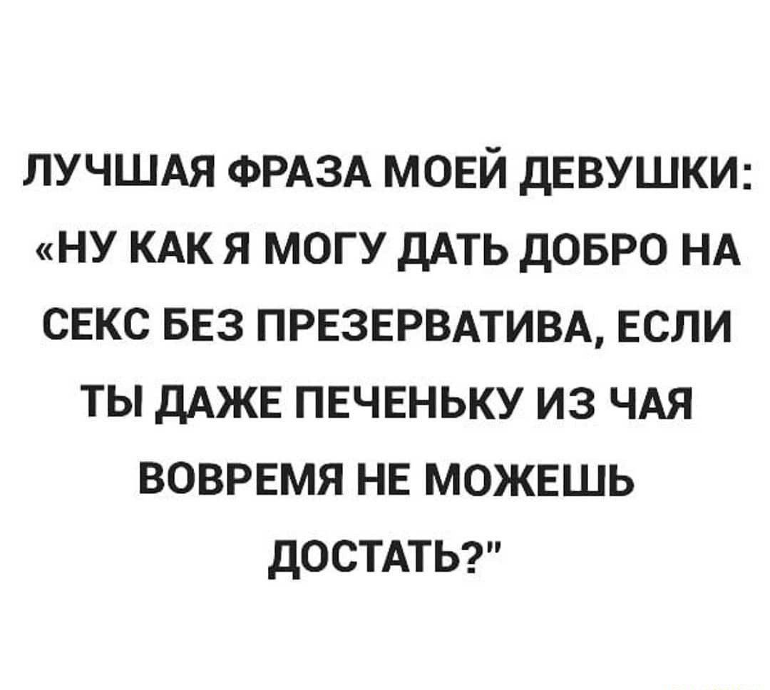 ЛУЧШАЯ ФРАЗА МОЕЙ ДЕВУШКИ НУ КАК Я МОГУ дАТЬ ДОБРО НА СЕКС БЕЗ ПРЕЗЕРВАТИВА  ЕСЛИ ТЫ дАЖЕ ПЕЧЕНЬКУ ИЗ ЧАЯ ВОВРЕМЯ НЕ МОЖЕШЬ ДОСТАТЬ - выпуск №1716015