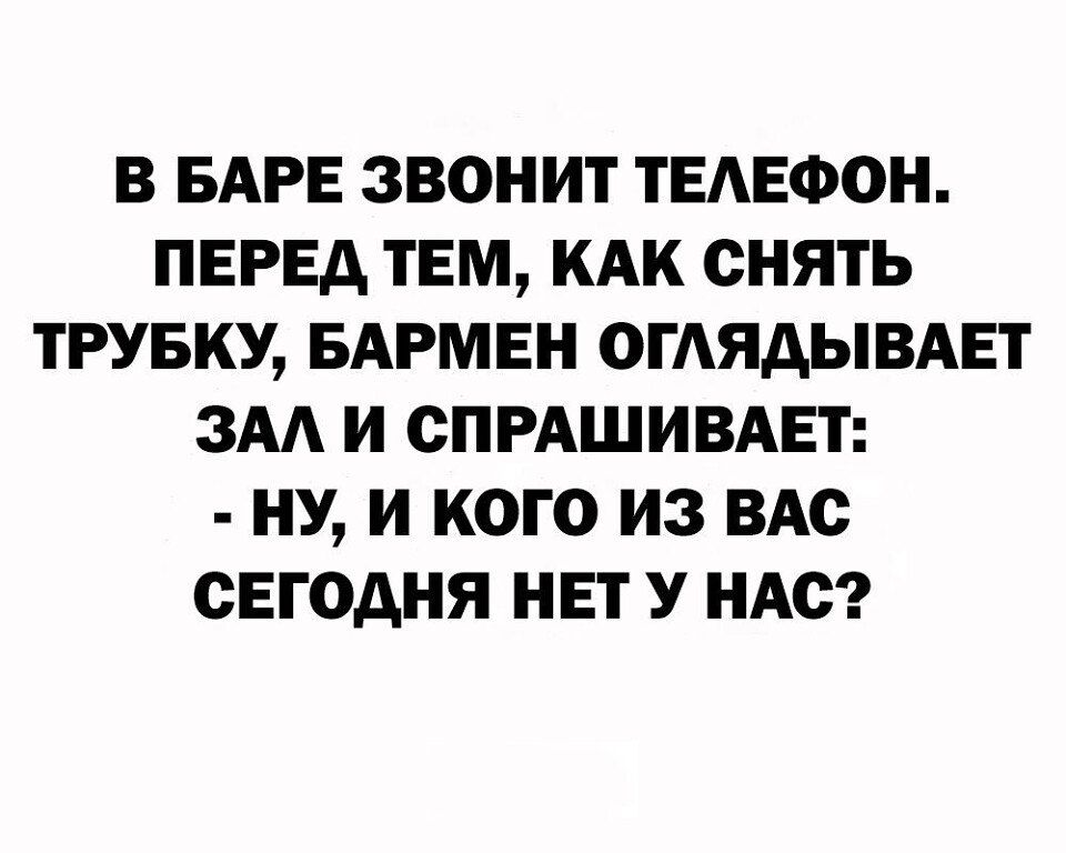 В БАРЕ ЗВОНИТ ТЕАЕФОН ПЕРЕА ТЕМ КАК СНЯТЬ ТРУБКУ БАРМЕН ОГАЯАЫВАЕТ ЗАА И СПРАШИВАЕТ НУ И кого из ВАС СЕГОДНЯ НЕТ У НАС