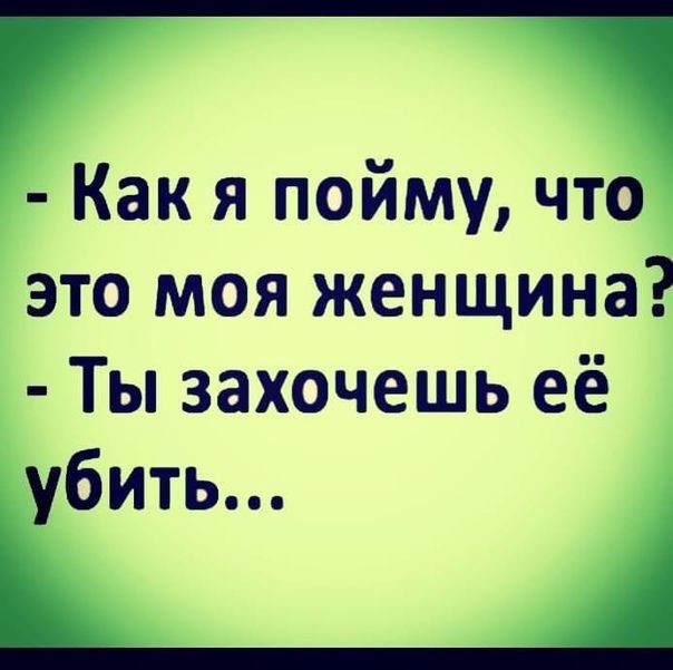 Как я пойму что это моя женщина Ты захочешь её убить