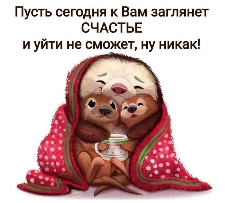 Пусть сегодня к Вам заглянет СЧАСТЬЕ и уйти не сможет ну никак