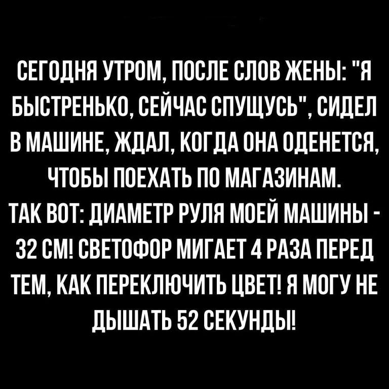СЕГОДНЯ УТРОМ ПОСПЕ СЛОВ ЖЕНЫ Н БЫСТРЕНЬКО СЕЙЧАС СПУЩУСЬ СИДЕЛ В МАШИНЕ ЖЛАЛ КОГДА ОНА ОЛЕНЕТСЯ ЧТОБЫ ПОЕХАТЬ ПО МАГАЗИНАМ ТАК ВОТ ЛИАМЕТР РУЛН МОЕЙ МАШИНЫ 32 СМ СВЕТОФОР МИГАЕТ 4 РАЗА ПЕРЕД ТЕМ КАК ПЕРЕКЛЮЧИТЬ ЦВЕТ Я МОГУ НЕ дЫШАТЬ 52 СЕКУНЛЫ