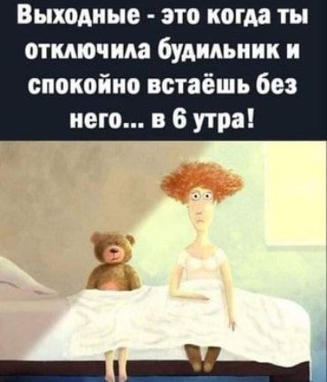 Выходные это когда ты откмочма будильник и спокойно встаёшь без него в 6 утра