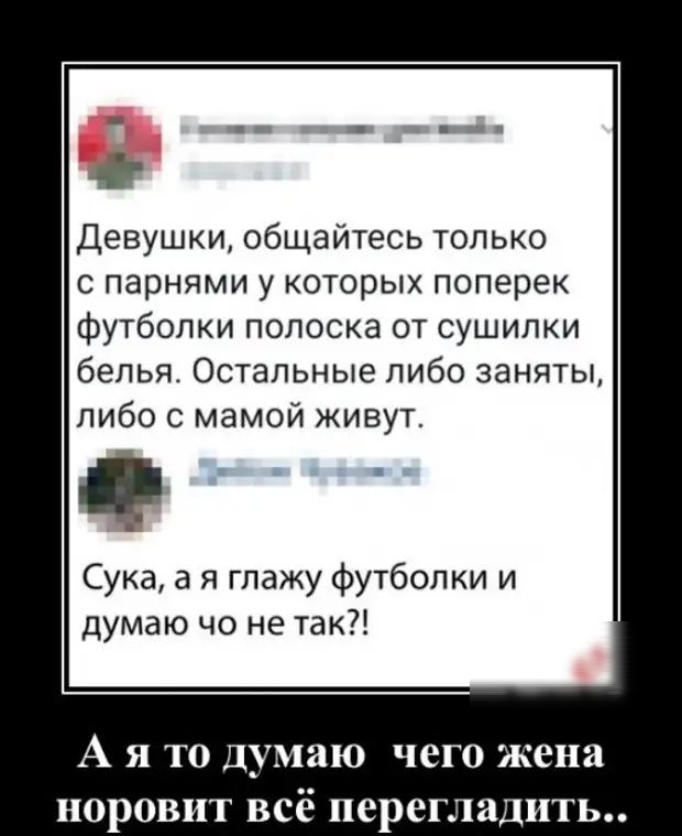Девушки общайтесь только С парнями у КОТОРЫХ поперек футболки полоска от сушилки белья Остальные либо заняты либо с мамой живут Сука а я глажу футболки и думаю чо не так А Я ТО думаю чего жена НО ОВПТ всё псрегладить