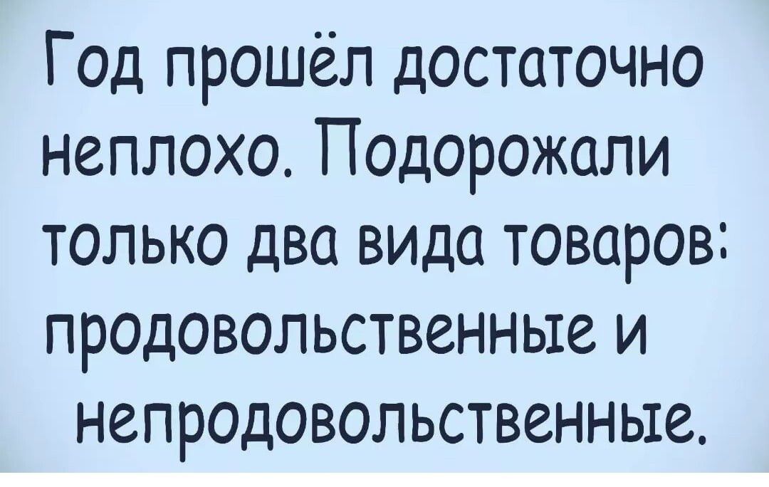 Год прошёл достаточно неплохо Подорожали только два вида товаров продовольственньте и непродовольственньте
